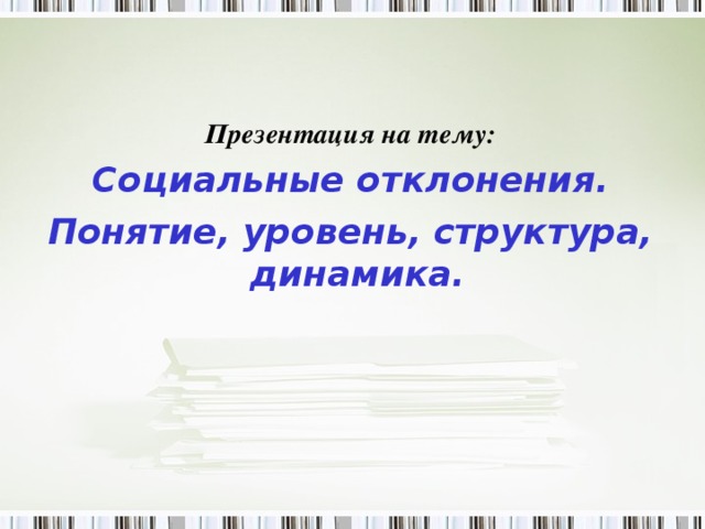 Презентация на тему: Социальные отклонения. Понятие, уровень, структура, динамика.