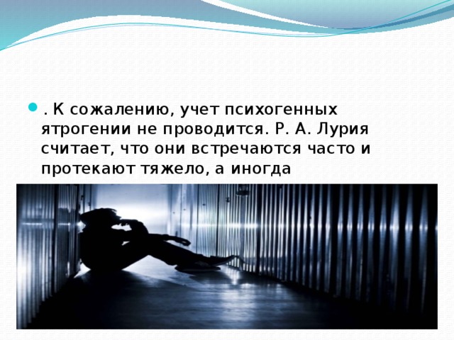 . К сожалению, учет психогенных ятрогении не проводится. Р. А. Лурия считает, что они встречаются часто и протекают тяжело, а иногда заканчиваются трагически .