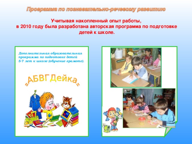 Учитывая накопленный опыт работы, в 2010 году была разработана авторская программа по подготовке детей к школе. Дополнительная образовательная программа по подготовке детей 5-7 лет к школе (обучение грамоте).