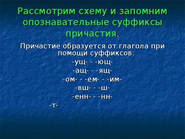 Рассмотрим схему и запомним опознавательные суффиксы причастия. Причастие образуется от глагола при помощи суффиксов: -ущ- - -ющ- -ащ- - -ящ- -ом- - -ем- - -им- -вш- - -ш- -енн- - -нн- -т-