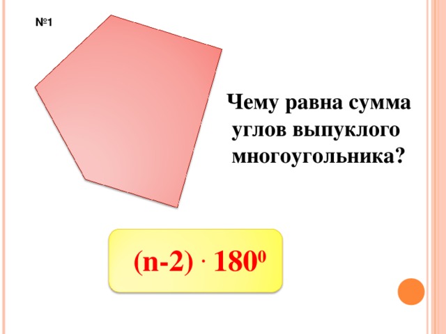 № 1 Чему равна сумма углов выпуклого многоугольника ? (n-2) . 180 0