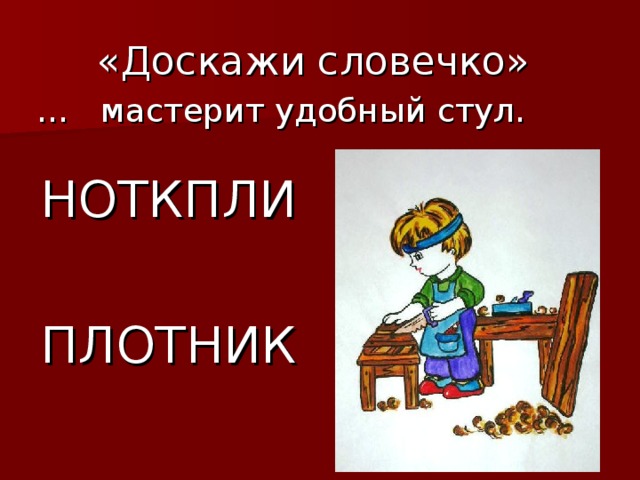 «Доскажи словечко» … мастерит удобный стул. НОТКПЛИ ПЛОТНИК