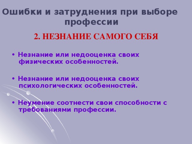 Ошибки и затруднения при выборе профессии 2. НЕЗНАНИЕ САМОГО СЕБЯ  • Незнание или недооценка своих физических особенностей.  • Незнание или недооценка своих психологических особенностей.  • Неумение соотнести свои способности с требованиями профессии.  