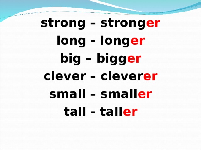strong – strong er long - long er big – bigg er clever – clever er small – small er tall - tall er