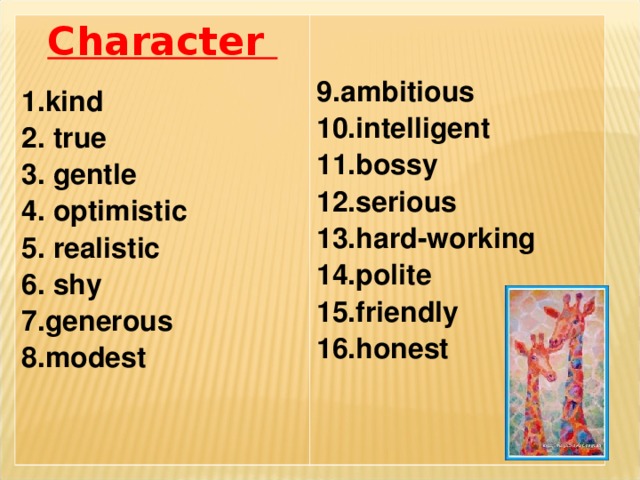 Character    ambitious intelligent bossy serious hard-working polite friendly honest kind  true  gentle  optimistic  realistic  shy generous modest