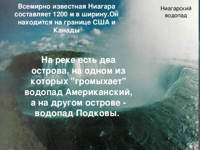 Ниагарский водопад Всемирно известная Ниагара составляет 1200 м в ширину.Он находится на границе США и Канады На реке есть два острова, на одном из которых 