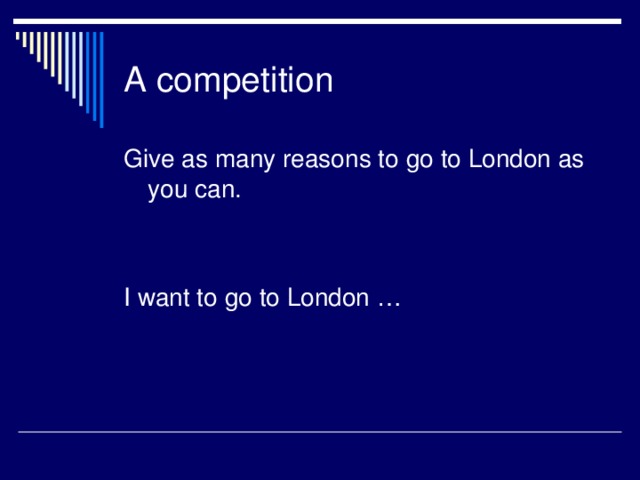 A competition Give as many reasons to go to London as you can. I want to go to London …