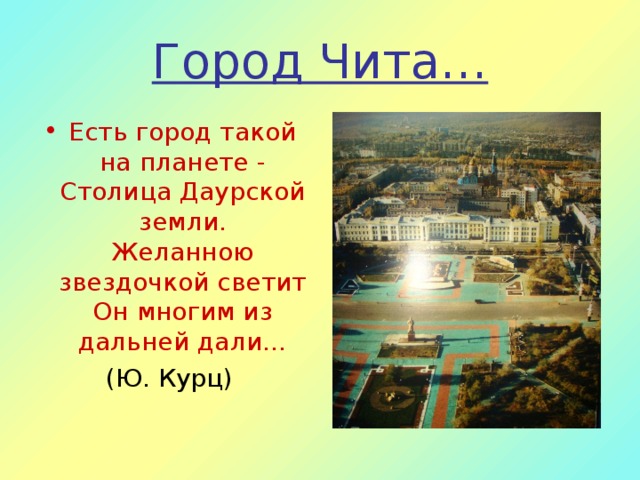 Город Чита… Есть город такой на планете -  Столица Даурской земли.  Желанною звездочкой светит  Он многим из дальней дали… (Ю. Курц)