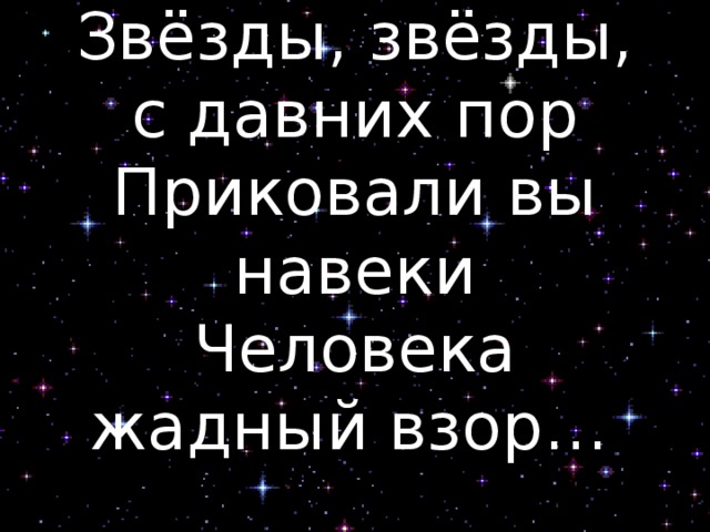 Звёзды, звёзды, с давних пор  Приковали вы навеки  Человека жадный взор…