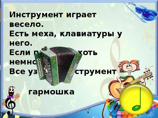 Инструмент играет весело. Есть меха, клавиатуры у него. Если поиграет хоть немножко, Все узнают инструмент — гармошка