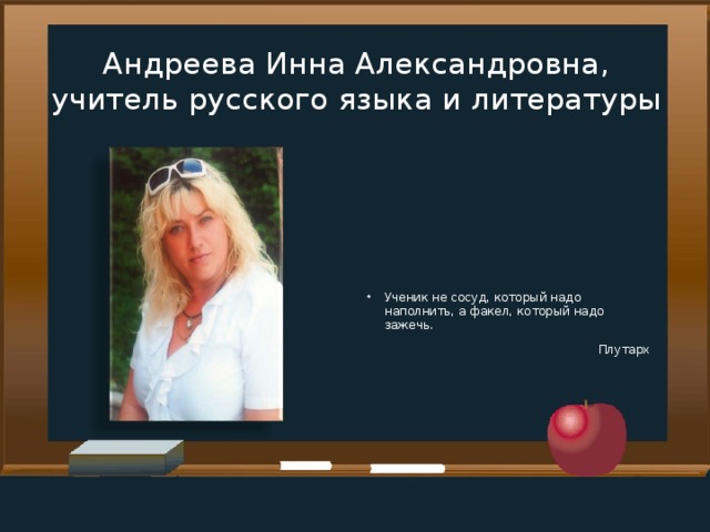 Андреева Инна Александровна, учитель русского языка и литературы Ученик не сосуд, который надо наполнить, а факел, который надо зажечь. Плутарх