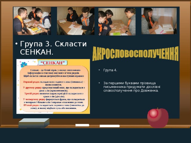 Група 3. Скласти СЕНКАН. Група 4. За першими буквами прізвища письменника придумати дієслівні словосполучення про Довженка.