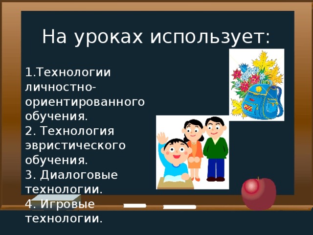 На уроках использует: 1.Технологии личностно-ориентированного обучения.  2. Технология эвристического обучения.  3. Диалоговые технологии.  4. Игровые технологии.