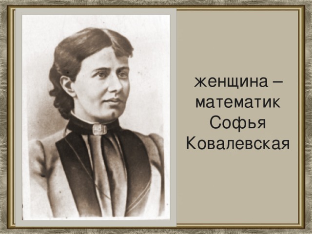 женщина – математик  Софья Ковалевская