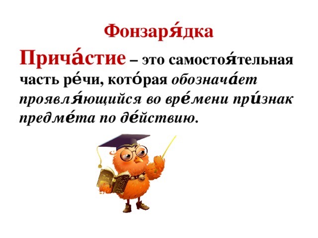 Фонзаря́дка Прича́стие – это самостоя́тельная часть ре́чи, кото́рая обознача́ет проявля́ющийся во вре́мени при́знак предме́та по де́йствию.