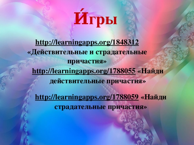 И́гры http://learningapps.org/1848312  «Действительные и страдательные причастия» http://learningapps.org/1788055  «Найди действительные причастия» http://learningapps.org/1788059  «Найди страдательные причастия»