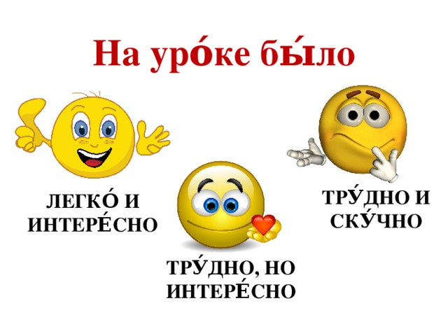 На уро́ке бы́ло ТРУ́ДНО И СКУ́ЧНО ЛЕГКО́ И ИНТЕРЕ́СНО ТРУ́ДНО, НО ИНТЕРЕ́СНО