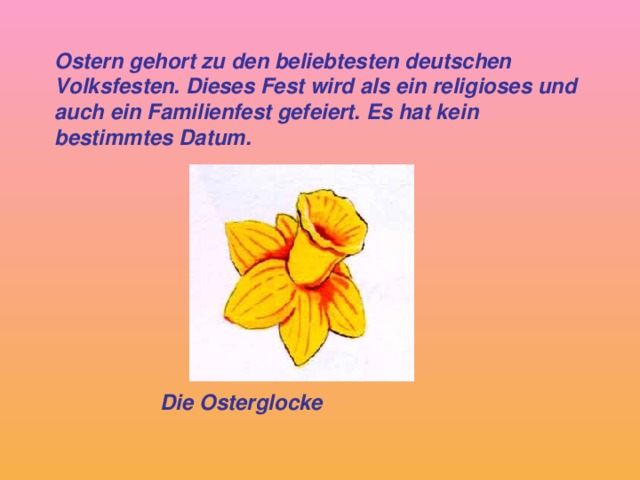 Ostern gehort zu den beliebtesten deutschen Volksfesten. Dieses Fest wird als ein religioses und auch ein Familienfest gefeiert. Es hat kein bestimmtes Datum. Die Osterglocke