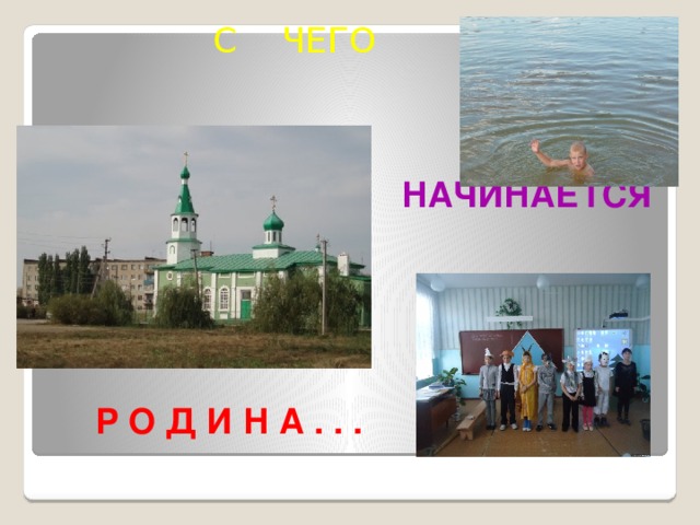 С ЧЕГО НАЧИНАЕТСЯ Р О Д И Н А . . .