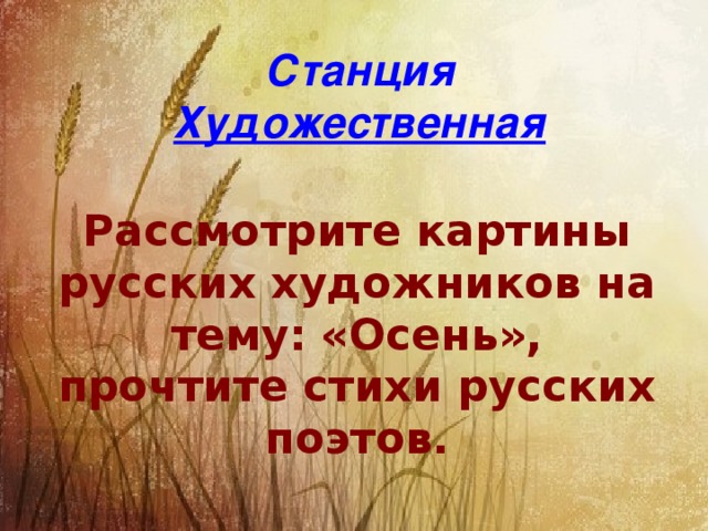 Станция Художественная Рассмотрите картины русских художников на тему: «Осень», прочтите стихи русских поэтов.