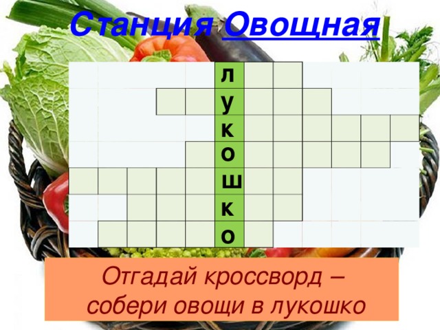 Станция Овощная л                                                                                                                                   у к о ш к о Отгадай кроссворд –  собери овощи в лукошко