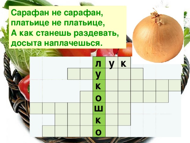 Сарафан не сарафан, платьице не платьице,  А как станешь раздевать, досыта наплачешься. л у к                                                                                                                                   у к о ш к о