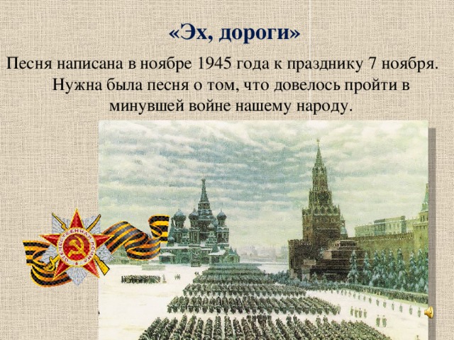 «Эх, дороги» Песня написана в ноябре 1945 года к празднику 7 ноября. Нужна была песня о том, что довелось пройти в минувшей войне нашему народу.