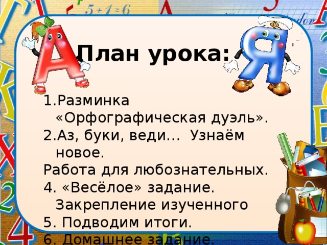 План урока: Разминка «Орфографическая дуэль». Аз, буки, веди… Узнаём новое. Работа для любознательных. 4. «Весёлое» задание. Закрепление изученного 5. Подводим итоги. 6. Домашнее задание.