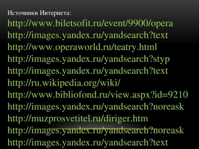 Источники Интернета: http://www.biletsofit.ru/event/9900/opera http://images.yandex.ru/yandsearch?text http://www.operaworld.ru/teatry.html http://images.yandex.ru/yandsearch?styp http://images.yandex.ru/yandsearch?text http://ru.wikipedia.org/wiki/ http://www.bibliofond.ru/view.aspx?id=9210 http://images.yandex.ru/yandsearch?noreask http://muzprosvetitel.ru/diriger.htm http://images.yandex.ru/yandsearch?noreask http://images.yandex.ru/yandsearch?text