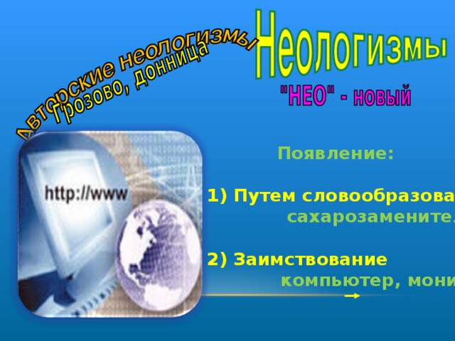 Появление:  1) Путем словообразования  сахарозаменитель  2) Заимствование  компьютер, монитор