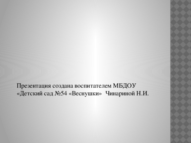 Презентация создана воспитателем МБДОУ «Детский сад №54 «Веснушки» Чинариной Н.И.