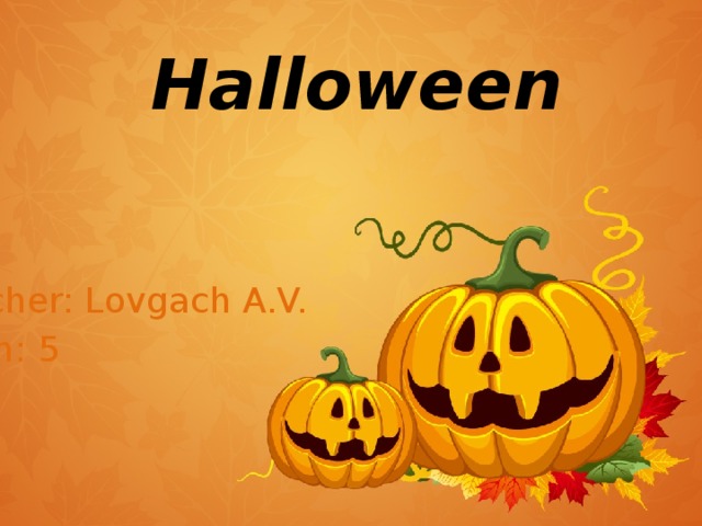 Halloween Teacher: Lovgach A.V. Form: 5