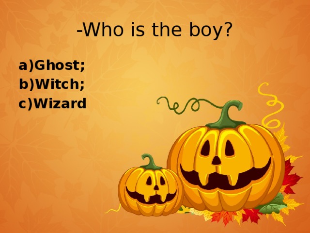 -Who is the boy? a)Ghost; b)Witch; c)Wizard