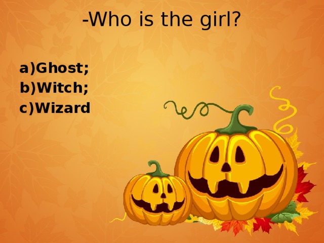 -Who is the girl?   a)Ghost; b)Witch; c)Wizard