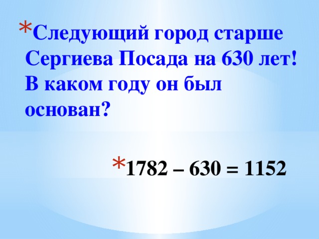 Следующий город старше Сергиева Посада на 630 лет! В каком году он был основан? 1782 – 630 = 1152
