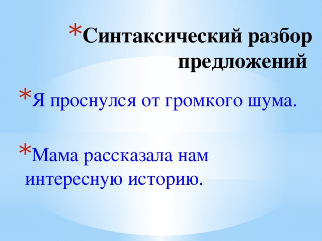 Синтаксический разбор предложений Я проснулся от громкого шума.  Мама рассказала нам интересную историю. 