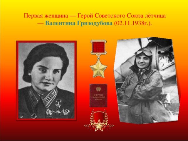 Первая женщина — Герой Советского Союза лётчица — Валентина Гризодубова (02.11.1938г.).