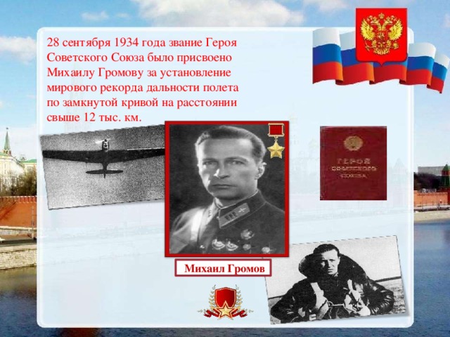 28 сентября 1934 года звание Героя Советского Союза было присвоено Михаилу Громову за установление мирового рекорда дальности полета по замкнутой кривой на расстоянии свыше 12 тыс. км.  Михаил Громов