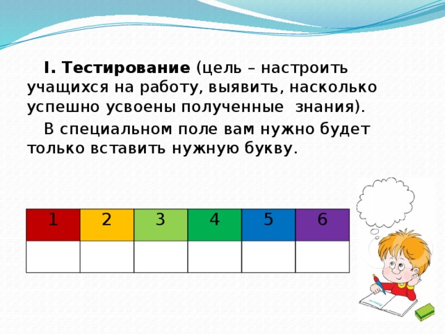 I. Тестирование (цель – настроить учащихся на работу, выявить, насколько успешно усвоены полученные знания). В специальном поле вам нужно будет только вставить нужную букву. 1   2 3   4   5     6  