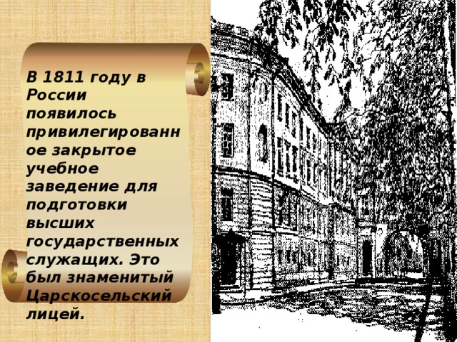 В 1811 году в России появилось привилегированное закрытое учебное заведение для подготовки высших государственных служащих. Это был знаменитый Царскосельский лицей.