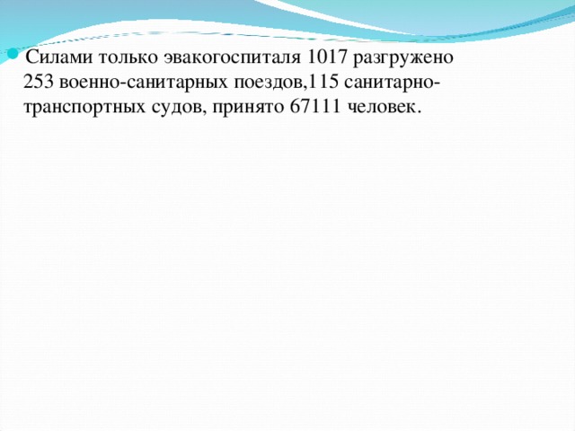 Силами только эвакогоспиталя 1017 разгружено  253 военно-санитарных поездов,115 санитарно-транспортных судов, принято 67111 человек.