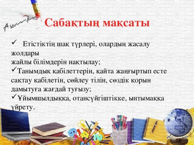 Сабақтың мақсаты  Етістіктің шақ түрлері, олардың жасалу жолдары жайлы білімдерін нақтылау;