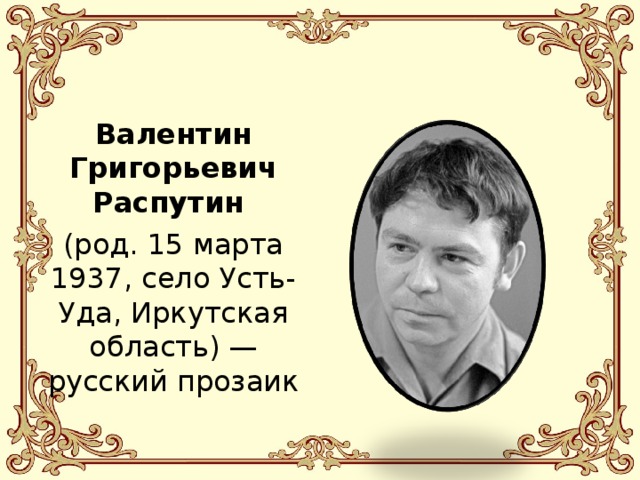 Валентин Григорьевич Распутин (род. 15 марта 1937, село Усть-Уда, Иркутская область) — русский прозаик