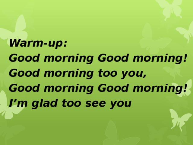 Warm-up: Good morning Good morning! Good morning too you, Good morning Good morning! I’m glad too see you