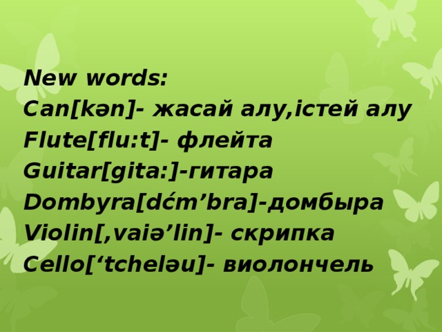 New words: Can[kәn]- жасай алу,істей алу Flute[flu:t]- флейта Guitar[gita:]-гитара Dombyra[dćm’bra]-домбыра Violin[,vaiә’lin]- скрипка Cello[‘tchelәu]- виолончель