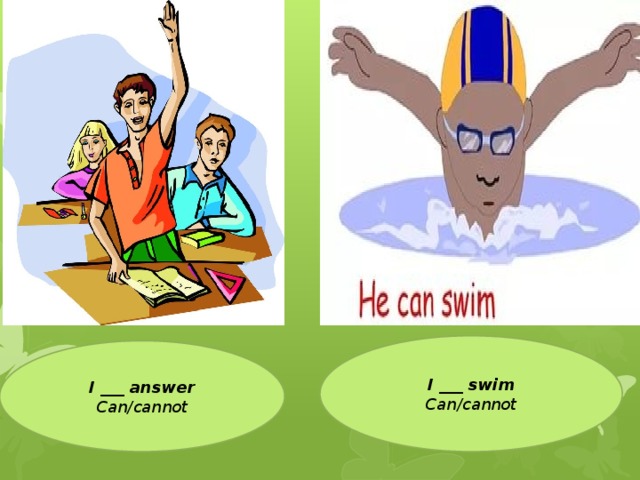 I ___ swim Can/cannot I ___ answer Can/cannot