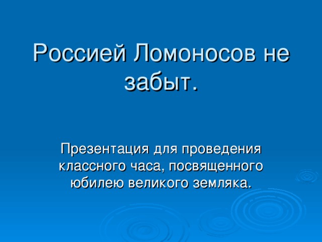 Россией Ломоносов не забыт. Презентация для проведения классного часа, посвященного юбилею великого земляка.