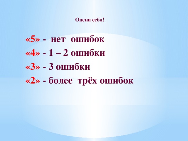 Оцени себя!  «5» - нет ошибок «4» - 1 – 2 ошибки «3» - 3 ошибки «2» - более трёх ошибок