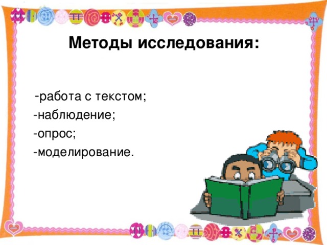 Методы исследования:  - работа с текстом;  -наблюдение;  -опрос;  -моделирование.