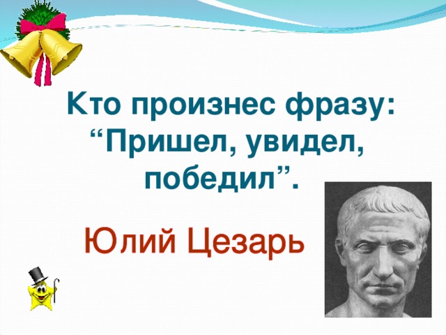 Кто произнес фразу: “Пришел, увидел, победил”.